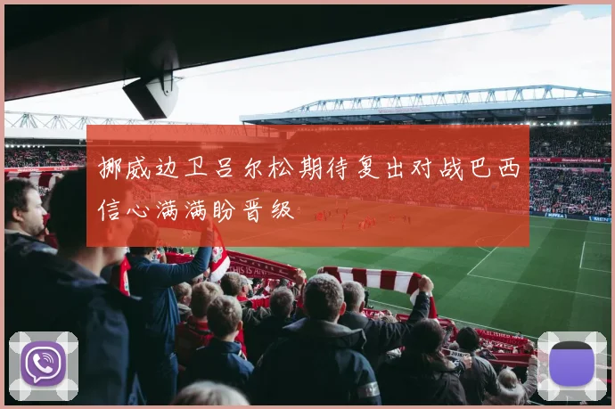 挪威边卫吕尔松期待复出对战巴西信心满满盼晋级