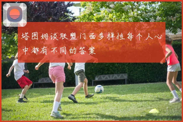 塔图姆谈联盟门面多样性每个人心中都有不同的答案