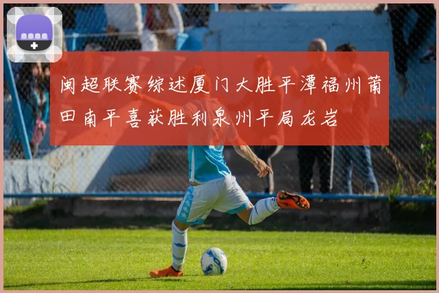 闽超联赛综述厦门大胜平潭福州莆田南平喜获胜利泉州平局龙岩