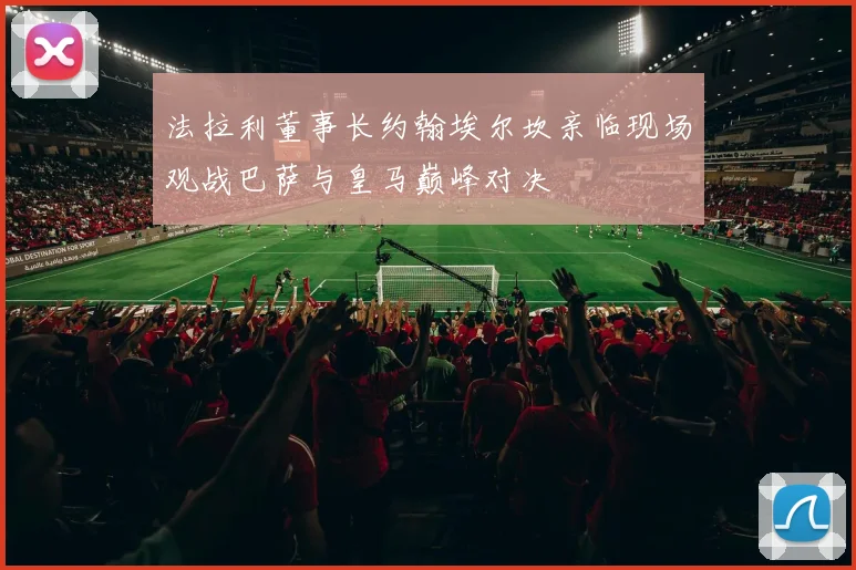 法拉利董事长约翰埃尔坎亲临现场观战巴萨与皇马巅峰对决