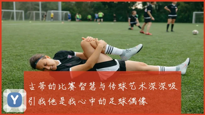 古蒂的比赛智慧与传球艺术深深吸引我他是我心中的足球偶像