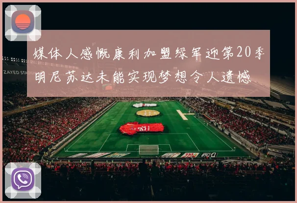 媒体人感慨康利加盟绿军迎第20季明尼苏达未能实现梦想令人遗憾