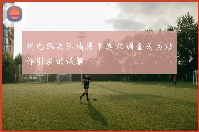 姆巴佩离队请愿书真相调查或为炒作引发的误解