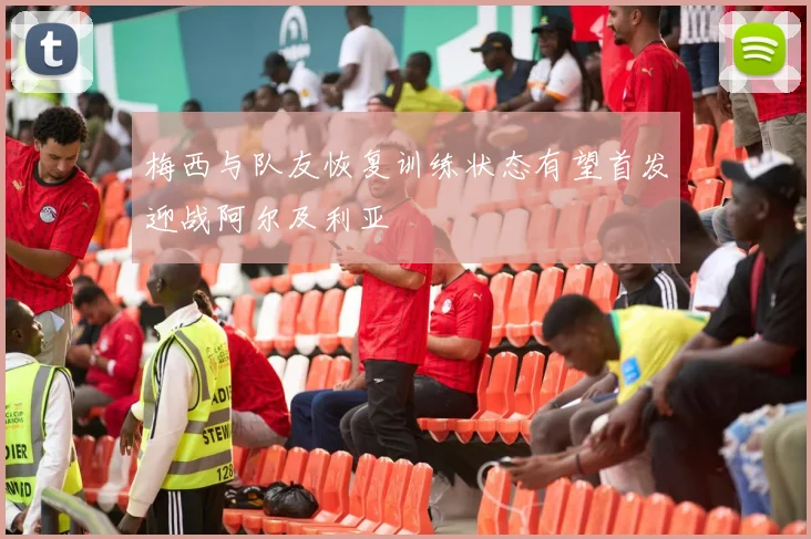 梅西与队友恢复训练状态有望首发迎战阿尔及利亚
